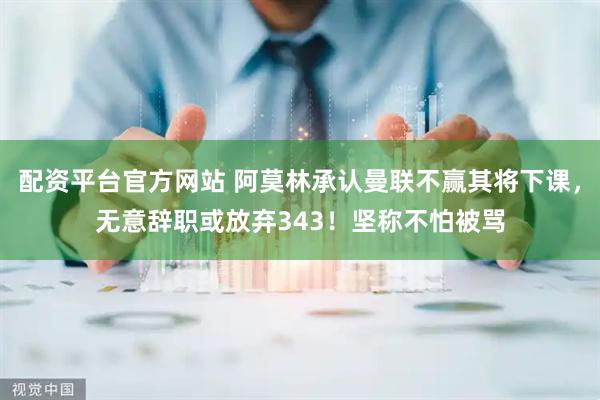 配资平台官方网站 阿莫林承认曼联不赢其将下课，无意辞职或放弃343！坚称不怕被骂