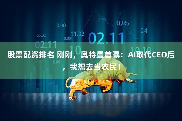 股票配资排名 刚刚，奥特曼首曝：AI取代CEO后，我想去当农民！