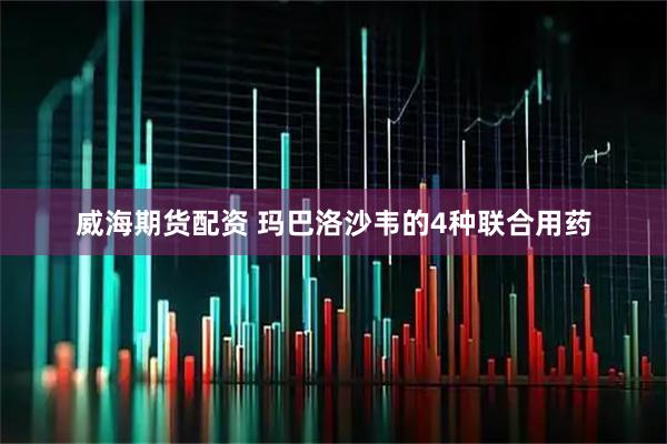 威海期货配资 玛巴洛沙韦的4种联合用药