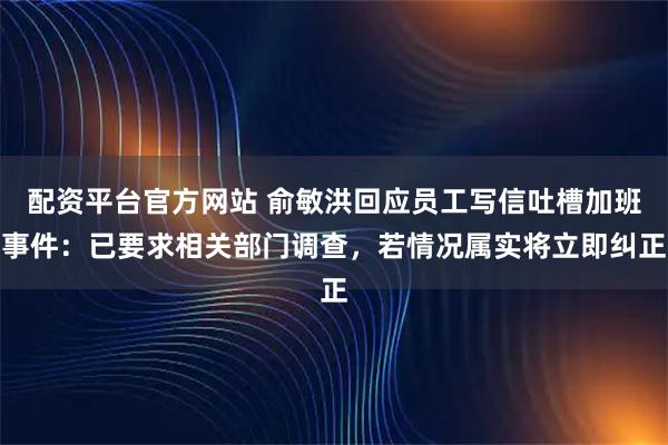 配资平台官方网站 俞敏洪回应员工写信吐槽加班事件：已要求相关部门调查，若情况属实将立即纠正