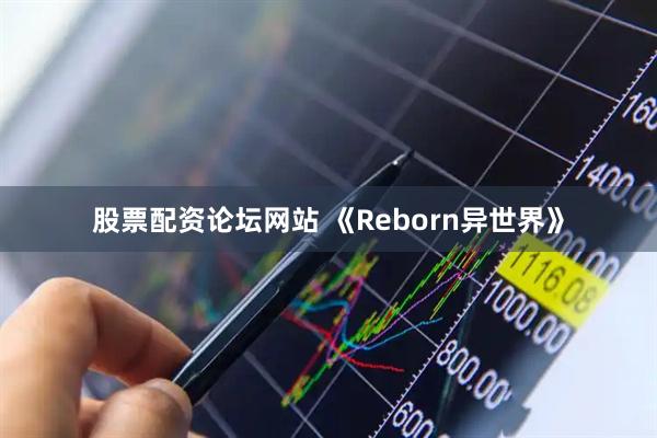 股票配资论坛网站 《Reborn异世界》