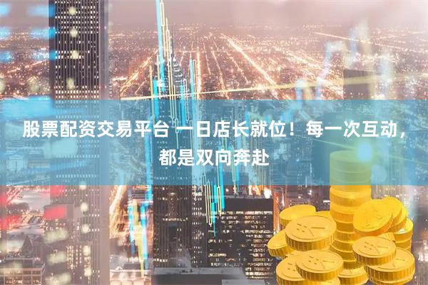 股票配资交易平台 一日店长就位！每一次互动，都是双向奔赴
