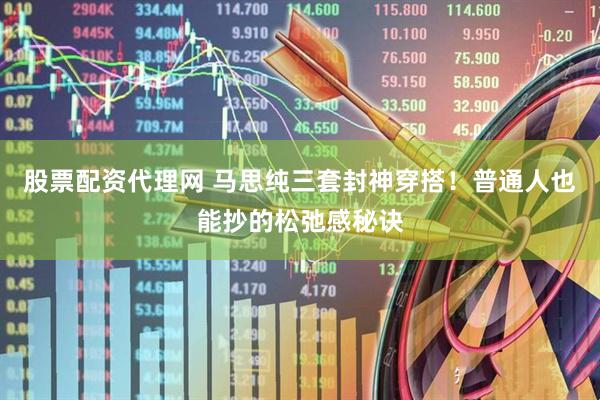股票配资代理网 马思纯三套封神穿搭！普通人也能抄的松弛感秘诀