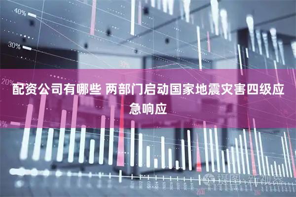 配资公司有哪些 两部门启动国家地震灾害四级应急响应