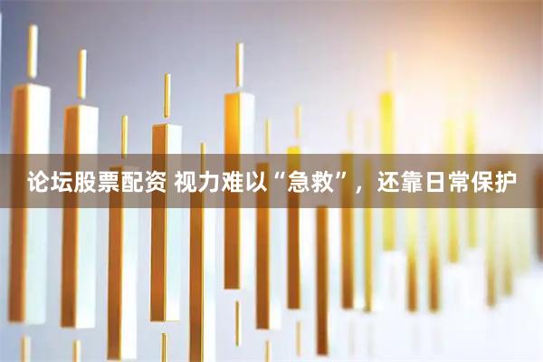 论坛股票配资 视力难以“急救”,还靠日常保护