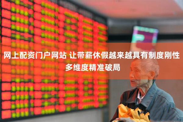 网上配资门户网站 让带薪休假越来越具有制度刚性 多维度精准破局